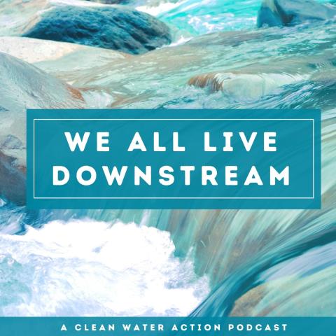 National_Podcast_We All Live Downstream_Clean Water Action